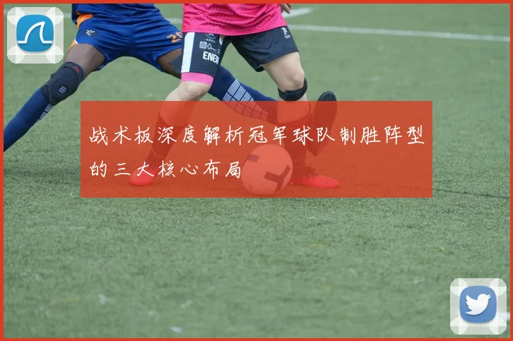 战术板深度解析冠军球队制胜阵型的三大核心布局